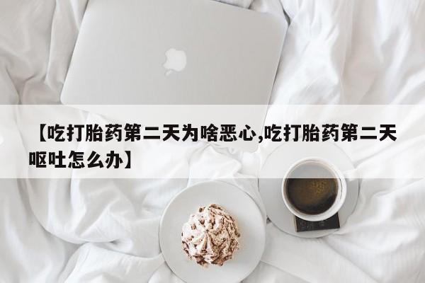 哪里有打胎药购买【吃打胎药第二天为啥恶心,吃打胎药第二天呕吐怎么办】