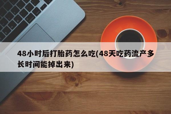 哪里有打胎药购买48小时后打胎药怎么吃(48天吃药流产多长时间能掉出来)