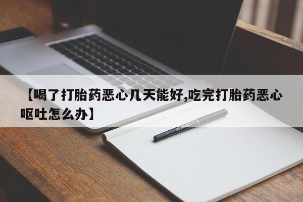 哪里有打胎药购买【喝了打胎药恶心几天能好,吃完打胎药恶心呕吐怎么办】