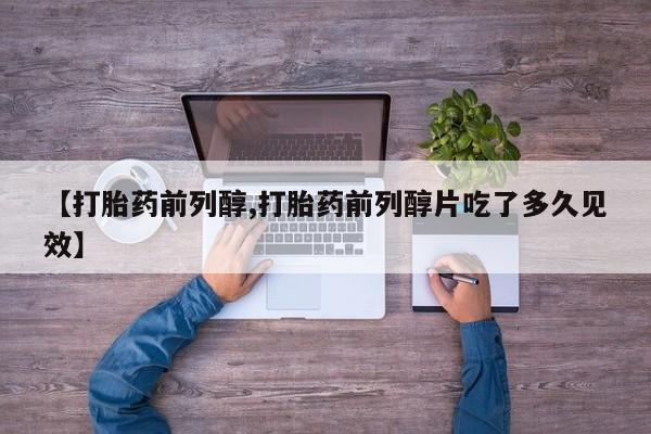 哪里有打胎药购买【打胎药前列醇,打胎药前列醇片吃了多久见效】
