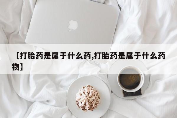 哪里有打胎药购买【打胎药是属于什么药,打胎药是属于什么药物】