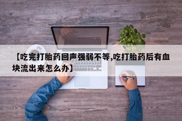 哪里有打胎药购买【吃完打胎药回声强弱不等,吃打胎药后有血块流出来怎么办】