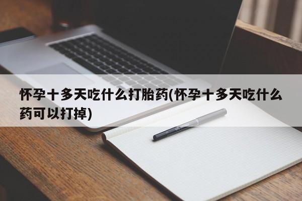 哪里有打胎药购买怀孕十多天吃什么打胎药(怀孕十多天吃什么药可以打掉)
