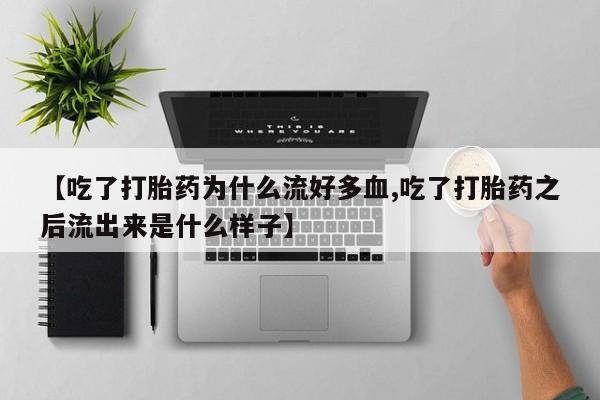哪里有打胎药购买【吃了打胎药为什么流好多血,吃了打胎药之后流出来是什么样子】