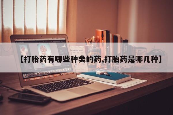 哪里有打胎药购买【打胎药有哪些种类的药,打胎药是哪几种】