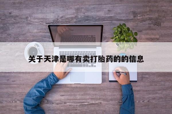 哪里有打胎药购买关于天津是哪有卖打胎药的的信息