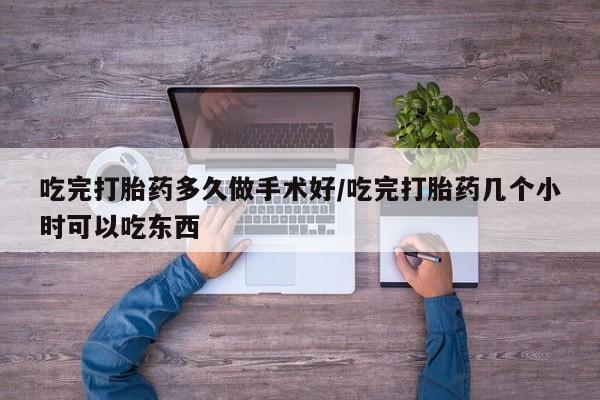 哪里有打胎药购买吃完打胎药多久做手术好/吃完打胎药几个小时可以吃东西