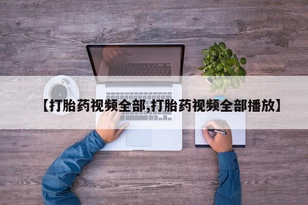 哪里有打胎药购买【打胎药视频全部,打胎药视频全部播放】