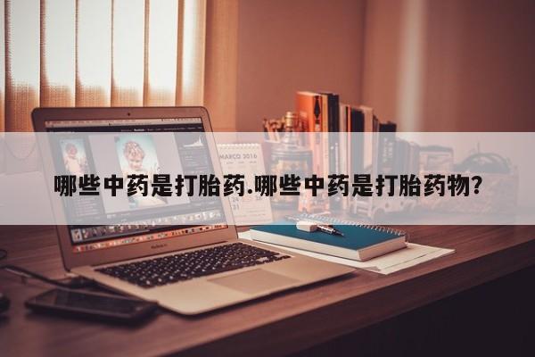 哪里有打胎药购买哪些中药是打胎药.哪些中药是打胎药物？