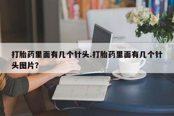 哪里有打胎药购买打胎药里面有几个针头.打胎药里面有几个针头图片？
