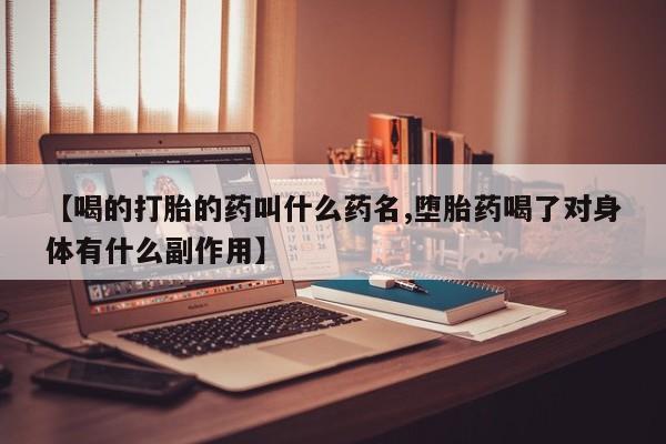 哪里有打胎药购买【喝的打胎的药叫什么药名,堕胎药喝了对身体有什么副作用】