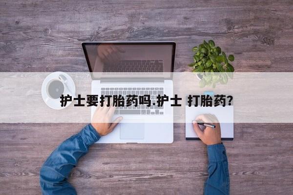 哪里有打胎药购买护士要打胎药吗.护士 打胎药？