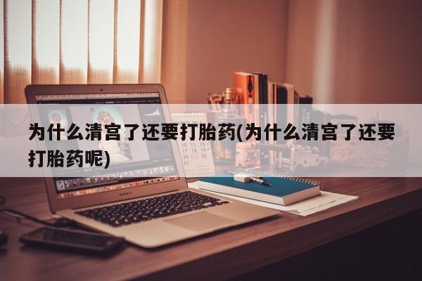 哪里有打胎药购买为什么清宫了还要打胎药(为什么清宫了还要打胎药呢)