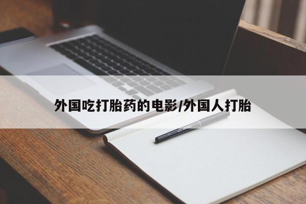 哪里有打胎药购买外国吃打胎药的电影/外国人打胎