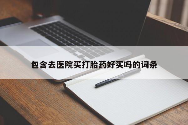 哪里有打胎药购买包含去医院买打胎药好买吗的词条