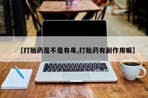 哪里有打胎药购买【打胎药是不是有毒,打胎药有副作用嘛】