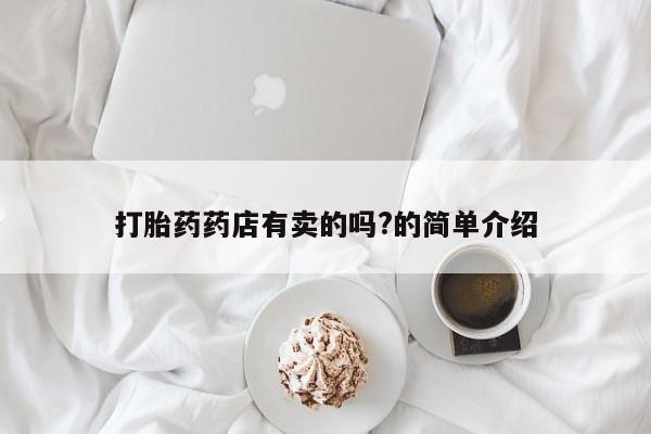 哪里有打胎药购买打胎药药店有卖的吗?的简单介绍
