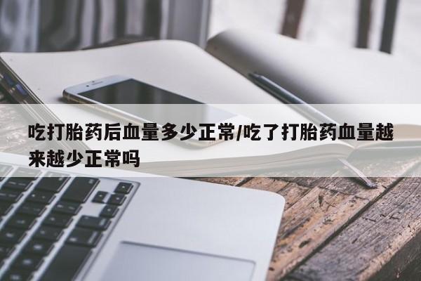 哪里有打胎药购买吃打胎药后血量多少正常/吃了打胎药血量越来越少正常吗