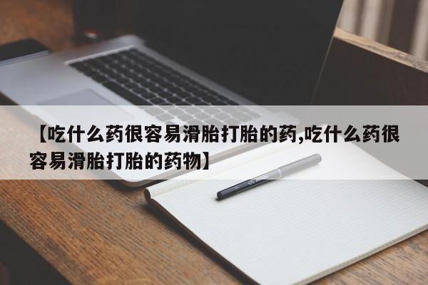 哪里有打胎药购买【吃什么药很容易滑胎打胎的药,吃什么药很容易滑胎打胎的药物】