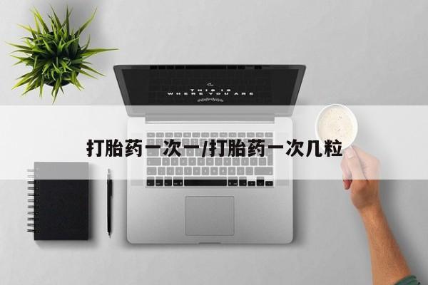 哪里有打胎药购买打胎药一次一/打胎药一次几粒