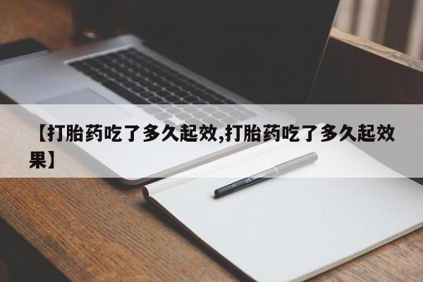 哪里有打胎药购买【打胎药吃了多久起效,打胎药吃了多久起效果】