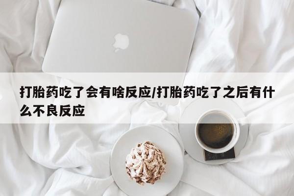 哪里有打胎药购买打胎药吃了会有啥反应/打胎药吃了之后有什么不良反应