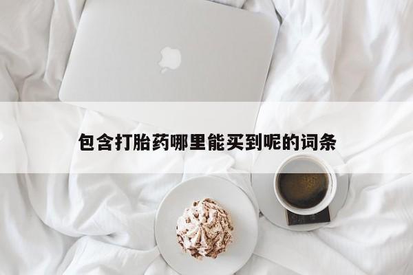 哪里有打胎药购买包含打胎药哪里能买到呢的词条