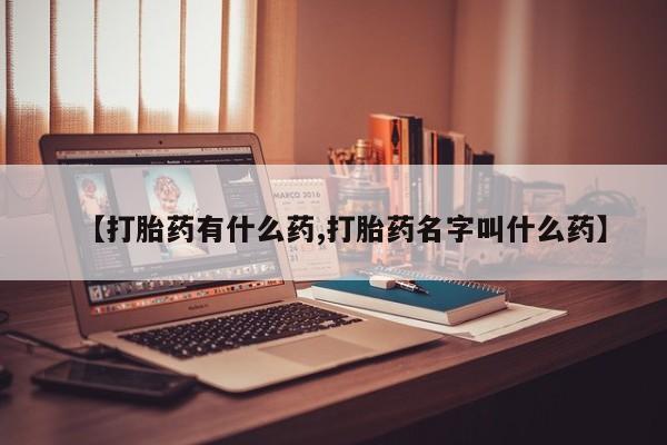 哪里有打胎药购买【打胎药有什么药,打胎药名字叫什么药】