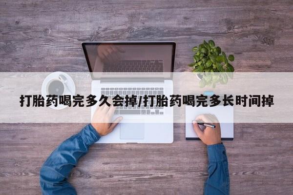 哪里有打胎药购买打胎药喝完多久会掉/打胎药喝完多长时间掉