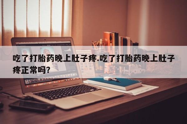 哪里有打胎药购买吃了打胎药晚上肚子疼.吃了打胎药晚上肚子疼正常吗？