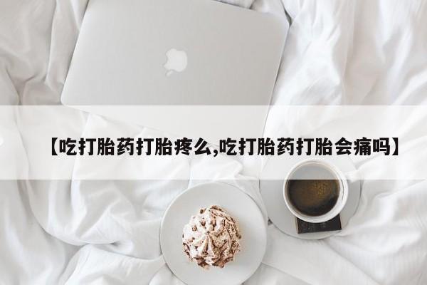 哪里有打胎药购买【吃打胎药打胎疼么,吃打胎药打胎会痛吗】