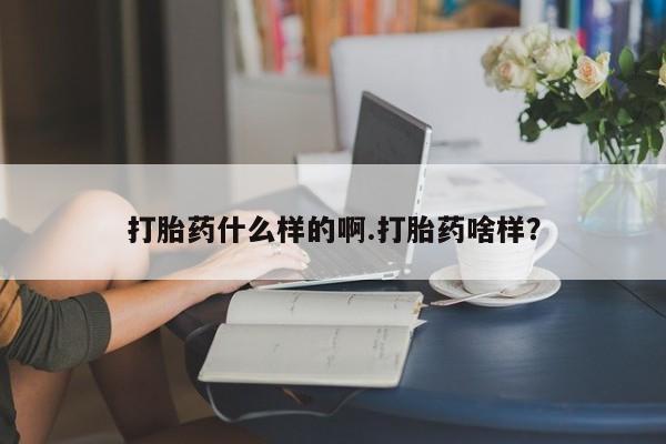 哪里有打胎药购买打胎药什么样的啊.打胎药啥样？