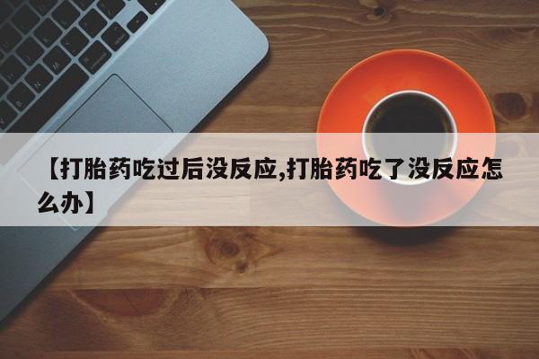哪里有打胎药购买【打胎药吃过后没反应,打胎药吃了没反应怎么办】
