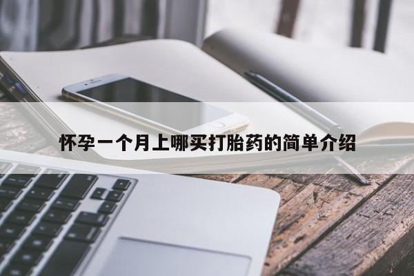 哪里有打胎药购买怀孕一个月上哪买打胎药的简单介绍