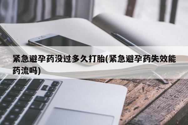 哪里有打胎药购买紧急避孕药没过多久打胎(紧急避孕药失效能药流吗)