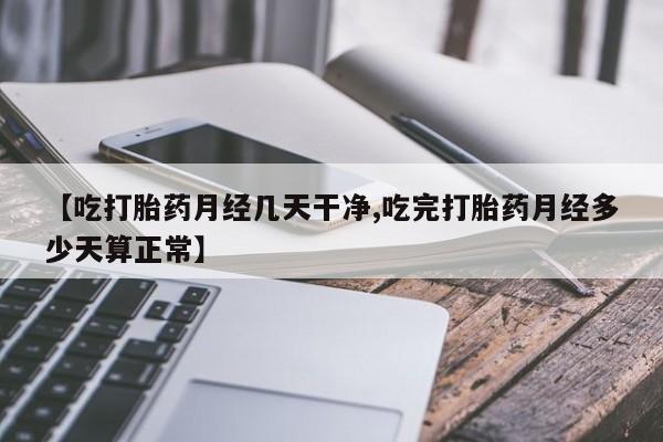 哪里有打胎药购买【吃打胎药月经几天干净,吃完打胎药月经多少天算正常】