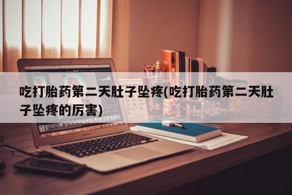 哪里有打胎药购买吃打胎药第二天肚子坠疼(吃打胎药第二天肚子坠疼的厉害)