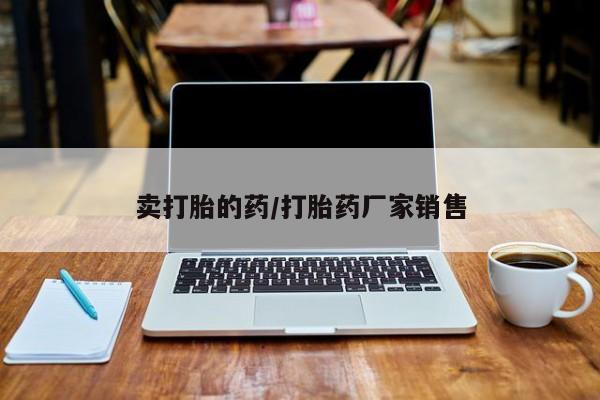 哪里有打胎药购买卖打胎的药/打胎药厂家销售
