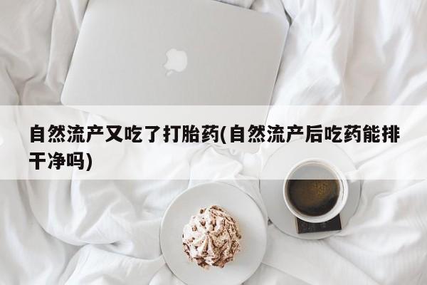 哪里有打胎药购买自然流产又吃了打胎药(自然流产后吃药能排干净吗)