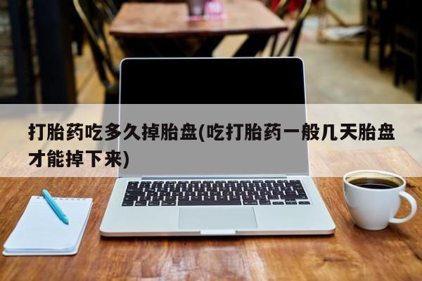 哪里有打胎药购买打胎药吃多久掉胎盘(吃打胎药一般几天胎盘才能掉下来)