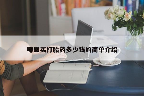 哪里有打胎药购买哪里买打胎药多少钱的简单介绍