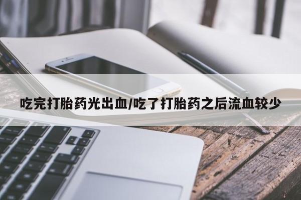 哪里有打胎药购买吃完打胎药光出血/吃了打胎药之后流血较少