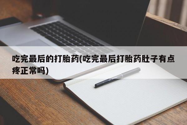 哪里有打胎药购买吃完最后的打胎药(吃完最后打胎药肚子有点疼正常吗)