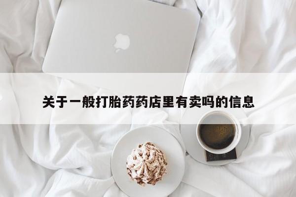 哪里有打胎药购买关于一般打胎药药店里有卖吗的信息