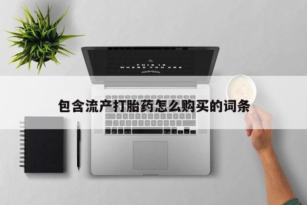 哪里有打胎药购买包含流产打胎药怎么购买的词条