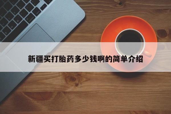哪里有打胎药购买新疆买打胎药多少钱啊的简单介绍