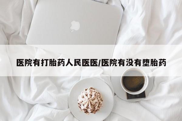 哪里有打胎药购买医院有打胎药人民医医/医院有没有堕胎药
