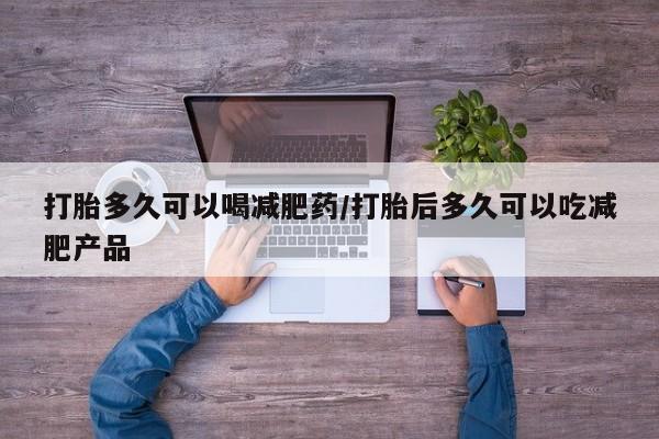 哪里有打胎药购买打胎多久可以喝减肥药/打胎后多久可以吃减肥产品