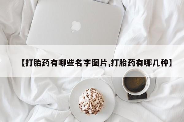 哪里有打胎药购买【打胎药有哪些名字图片,打胎药有哪几种】