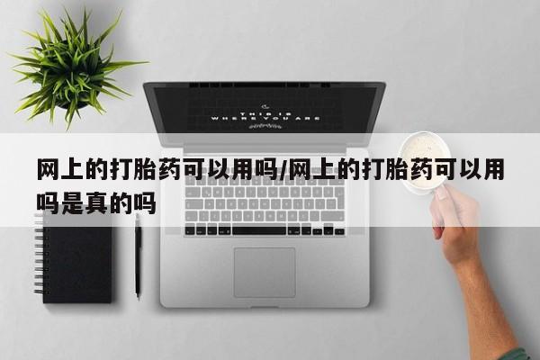 哪里有打胎药购买网上的打胎药可以用吗/网上的打胎药可以用吗是真的吗
